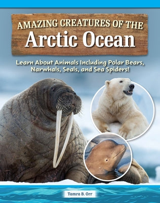 Amazing Creatures of the Arctic Ocean: Learn about Animals Including Polar Bears, Narwhals, Seals, and Sea Spiders! by Orr, Tamra B.