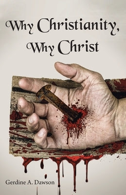 Why Christianity, Why Christ by Dawson, Gerdine A.