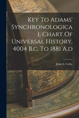 Key To Adams' Synchronological Chart Of Universal History, 4004 B.c. To 1881 A.d by Colby, John E.