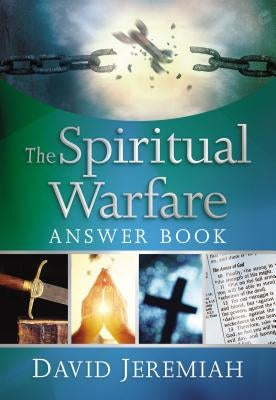 The Spiritual Warfare Answer Book: Equipping Christians for Daily Spiritual Battles (Answers to Over 80 of Your Pressing Questions about Protecting Yo by Jeremiah, David