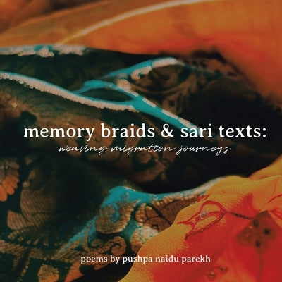 Memory Braids and Sari Texts: Weaving Migration Journeys by Parekh, Pushpa Naidu