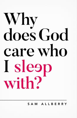 Why Does God Care Who I Sleep With? by Allberry, Sam