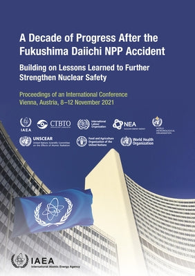 A Decade of Progress After the Fukushima Daiichi Npp Accident: Building on Lessons Learned to Further Strengthen Nuclear Safety by International Atomic Energy Agency