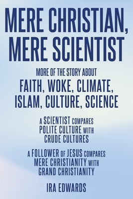 Mere Christian, Mere Scientist: More of the Story about Faith, Woke, Climate, Islam, Culture, Science by Edwards, Ira