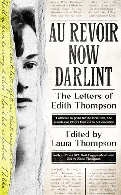 Au Revoir Now Darlint: The Letters of Edith Thompson by Thompson, Laura