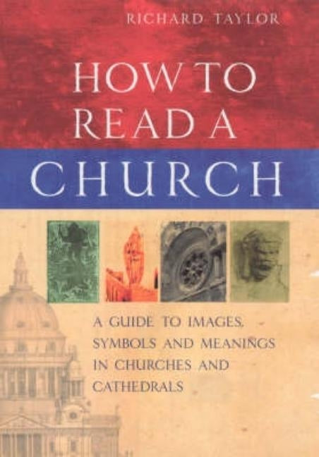 How to Read a Church: A Guide to Images, Symbols and Meanings in Churches and Cathedrals by Taylor, Richard