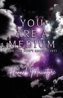 You Are a Medium (You Just Don't Know It Yet) by MacIntyre, Hannah