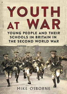 Youth at War: Young People and Their Schools in Britain in the Second World War by Osborne, Mike