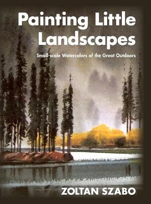 Painting Little Landscapes: Small-scale Watercolors of the Great Outdoors by Szabo, Zoltan