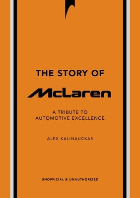 The Story of McLaren: A Tribute to Automotive Excellence by Kalinauckas, Alex