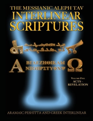 Messianic Aleph Tav Interlinear Scriptures (MATIS) Volume Five Acts-Revelation, Aramaic Peshitta-Greek-Hebrew-Phonetic Translation-English, Bold Black by Sanford, William H.