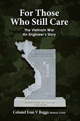 For Those Who Still Care: The Vietnam War - An Engineer's Story by Beggs, Ivan
