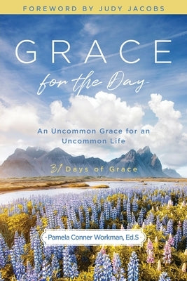 Grace for the Day: An Uncommon Grace for an Uncommon Life by Conner Workman Ed S., Pamela
