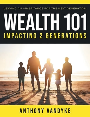 Wealth 101: Impacting 2 Generations by Vandyke, Anthony