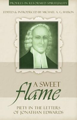 A Sweet Flame: Piety in the Letters of Jonathan Edwards by Haykin, Michael A. G.