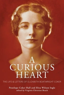 A Curious Heart: The Life and Letters of Elizabeth Boatwright Coker by Hall, Penelope Coker