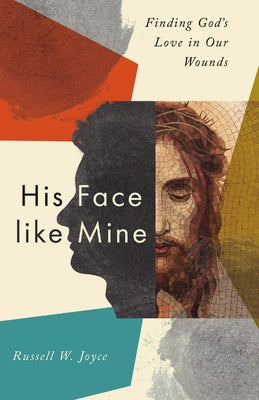 His Face Like Mine: Finding God's Love in Our Wounds by Joyce, Russell W.