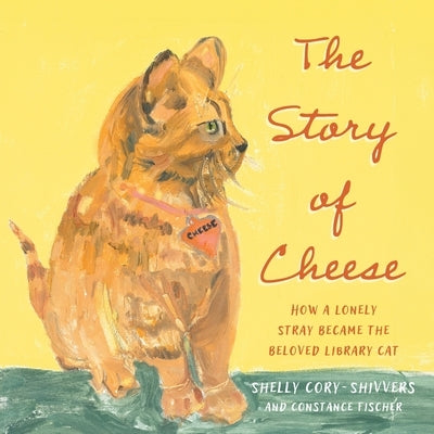 The Story of Cheese: How a Lonely Stray Became the Beloved Library Cat by Cory-Shivvers, Shelly