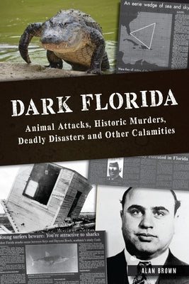 Dark Florida: Animal Attacks, Historic Murders, Deadly Disasters and Other Calamities by Brown, Alan N.