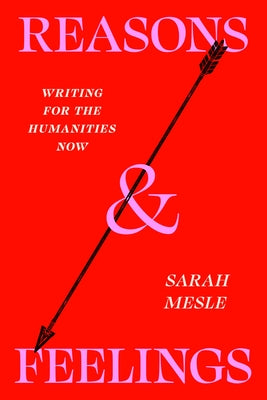 Reasons and Feelings: Writing for the Humanities Now by Mesle, Sarah