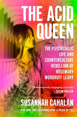 The Acid Queen: The Psychedelic Life and Counterculture Rebellion of Rosemary Woodruff Leary by Cahalan, Susannah