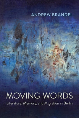 Moving Words: Literature, Memory, and Migration in Berlin by Brandel, Andrew