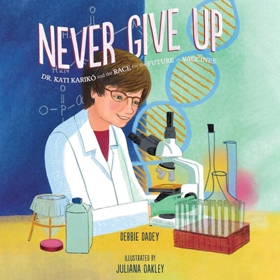 Never Give Up: Dr. Kati Karikó and the Race for the Future of Vaccines by Dadey, Debbie