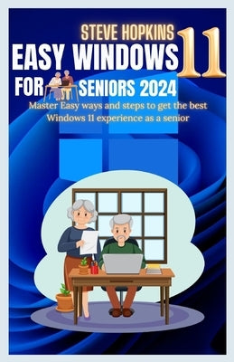 Easy windows 11 for seniors 2024: Master easy ways and steps to get the best Windows 11 experience as a senior by Hopkins, Steve