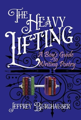 The Heavy Lifting: A Boy's Guide to Writing Poetry by Burghauser, Jeffrey