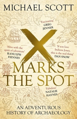 X Marks the Spot: The Story of Archaeology in Eight Extraordinary Discoveries by Scott, Michael