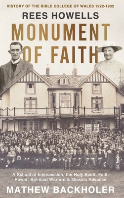 Rees Howells, Monument of Faith, History of The Bible College of Wales 1922-1932: A School of Intercession, the Holy Spirit, Faith, Power, Spiritual W by Backholer, Mathew