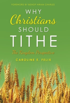 Why Christians Should Tithe: The Kingdom Perspective by Felix, Caroline E.