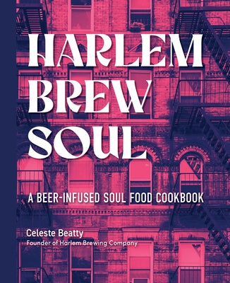 Harlem Brew Soul: A Beer-Infused Soul Food Cookbook by Beatty, Celeste