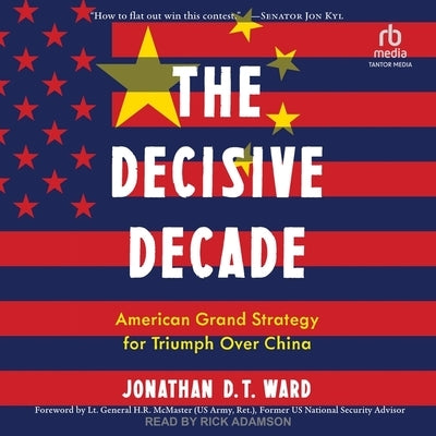 The Decisive Decade: American Grand Strategy for Triumph Over China by Ward, Jonathan D. T.