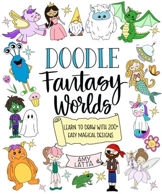 Doodle Fantasy Worlds: Learn to Draw with 200+ Easy Magical Designs by Latta, Amy