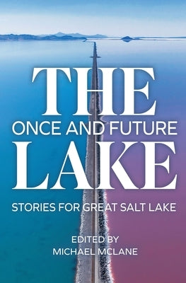 The Once and Future Lake: Stories for Great Salt Lake by McLane, Michael
