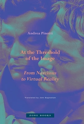 At the Threshold of the Image: From Narcissus to Virtual Reality by Pinotti, Andrea
