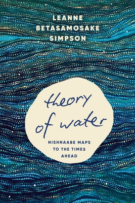 Theory of Water: Nishnaabe Maps to the Times Ahead by Simpson, Leanne Betasamosake
