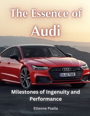 The Essence of Audi: Milestones of Ingenuity and Performance by Psaila, Etienne