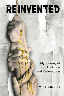 Reinvented: My Journey of Addiction and Redemption by Cinelli, Mike