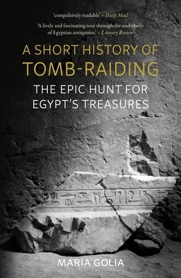 A Short History of Tomb-Raiding: The Epic Hunt for Egypt's Treasures by Golia, Maria