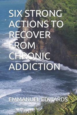 Six Strong Actions to Recover from Chronic Addiction by Edwards, Emmanuel