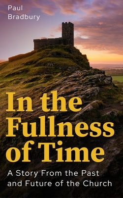 In the Fullness of Time: A Story from the Past and Future of the Church by Bradbury, Paul