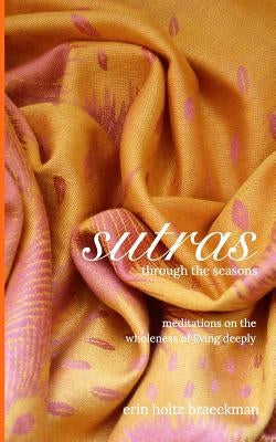 Sutras Through the Seasons: Meditations on the Wholeness of Living Deeply by Braeckman, Erin Holtz