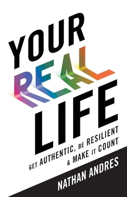 Your REAL Life: Get Authentic, Be Resilient & Make It Count! by Andres, Nathan