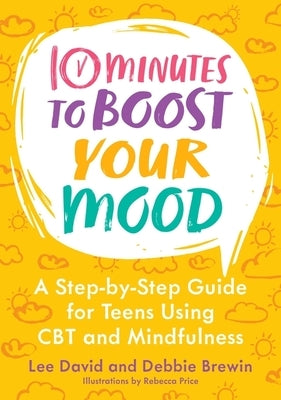 10 Minutes to Boost Your Mood: A Step-By-Step Guide for Teens Using CBT and Mindfulness by David, Lee