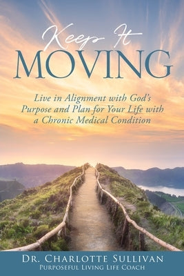 Keep It Moving: Live in Alignment with God's Purpose and Plan for Your Life with a Chronic Medical Condition by Sullivan, Charlotte