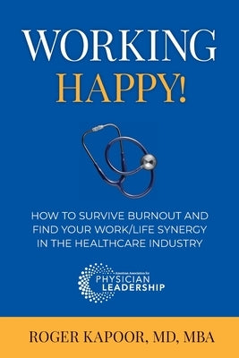 Working Happy! How to Survive Burnout and Find Your Work/Life Synergy in the Healthcare Industry by Kapoor, Roger