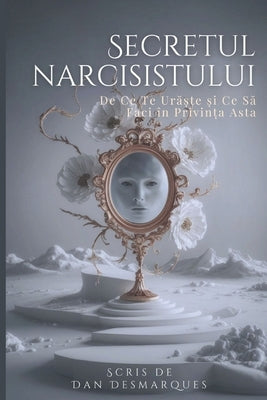 Secretul narcisistului: De ce te ur&#259;&#537;te (&#537;i ce s&#259; faci ?n privin&#539;a asta) by Desmarques, Dan