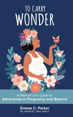 To Carry Wonder: A Memoir and Guide to Adventures in Pregnancy and Beyond by Parker, Emese C.